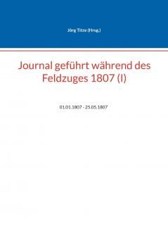 Journal geführt während des Feldzuges 1807 (I)