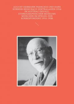 August Hermann Franckes und Hans Körbers Reise nach Zentralasien (1914) im Auftrag des Kgl. Ethnographischen Museums München im Spiegel der Korrespondenz (1914 -1928)