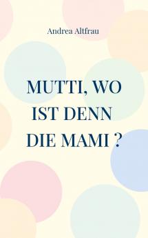 Mutti wo ist denn die Mami ?