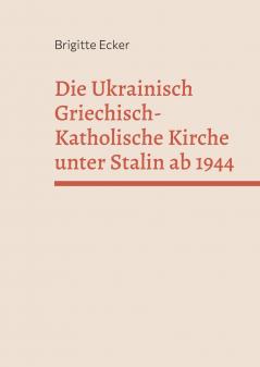 Die Ukrainisch Griechisch-Katholische Kirche unter Stalin ab 1944