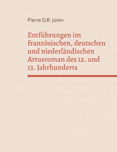 Entführungen im französischen deutschen und niederländischen Artusroman des 12. und 13. Jahrhunderts