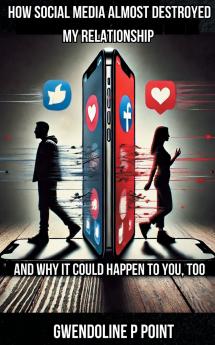 How Social Media Almost Destroyed My Relationship - and Why It Could Happen to You Too