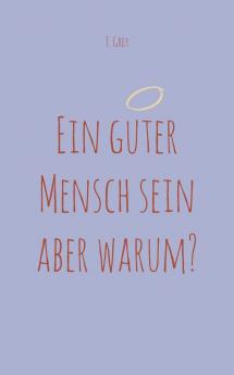 Ein guter Mensch sein aber warum?