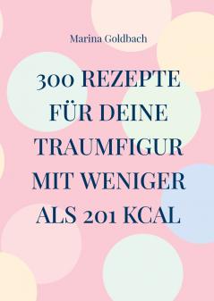 300 Rezepte für deine Traumfigur mit weniger als 201 kcal