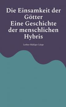 Die Einsamkeit der Götter - Eine Geschichte der menschlichen Hybris