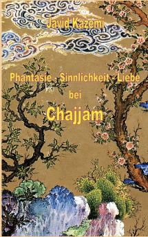 Phantasie - Sinnlichkeit - Liebe bei Chajjam