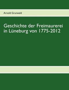 Geschichte der Freimaurerei in Lüneburg von 1775-2012