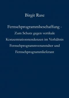 Fernsehprogrammbeschaffung - Zum Schutz gegen vertikale Konzentrationstendenzen im Verhältnis Fernsehprogrammveranstalter und Fernsehprogrammlieferant