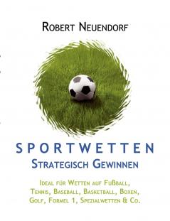 Sportwetten strategisch gewinnen - Ideal für Wetten auf Fußball Tennis Baseball Basketball Boxen Golf Formel 1 Spezialwetten & Co