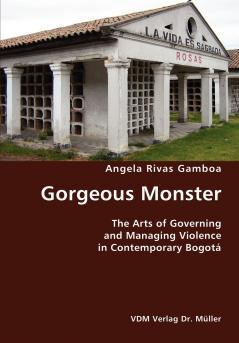 Gorgeous Monster- The Arts of Governing and Managing Violence in Contemporary Bogotá