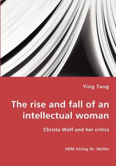 The rise and fall of an intellectual woman - Christa Wolf and her critics