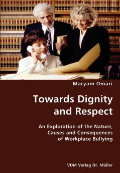 Towards Dignity and Respect- An Exploration of the Nature Causes and Consequences of Workplace Bullying