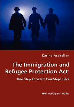 The Immigration and Refugee Protection Act -  One Step Forward Two Steps Back