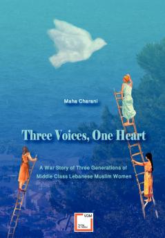 Three Voices One Heart - A War Story of Three Generations of Middle-Class Lebanese Muslim Women
