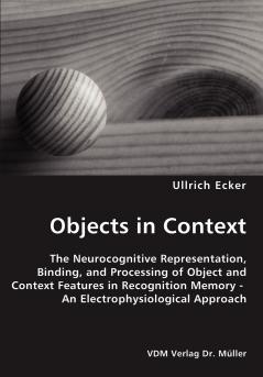 Objects in Context- The Neurocognitive Representation Binding and Processing of Object and Context Features in Recognition Memory - An Electrophysiological Approach