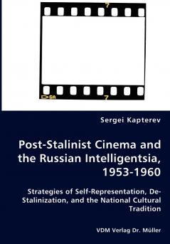 Post-Stalinist Cinema and the Russian Intelligentsia 1953-1960 - Strategies of Self-Representation De-Stalinization and the National Cultural Tradition