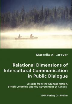 Relational Dimensions of Intercultural Communication in Public Dialogue - Lessons from the Ktunaxa Nation British Columbia and the Government of Canada