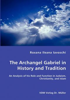 The Archangel Gabriel in History and Tradition - An Analysis of his Role and Function in Judaism Christianity and Islam