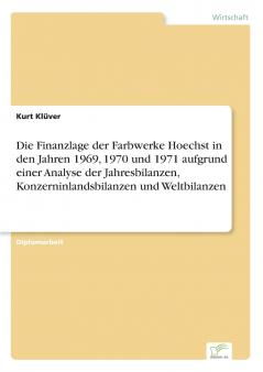 Die Finanzlage der Farbwerke Hoechst in den Jahren 1969 1970 und 1971 aufgrund einer Analyse der Jahresbilanzen Konzerninlandsbilanzen und Weltbilanzen