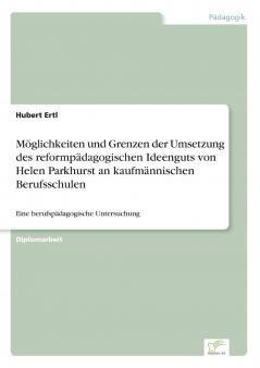 Möglichkeiten und Grenzen der Umsetzung des reformpädagogischen Ideenguts von Helen Parkhurst an kaufmännischen Berufsschulen