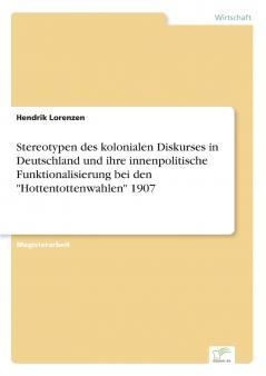 Stereotypen des kolonialen Diskurses in Deutschland und ihre innenpolitische Funktionalisierung bei den Hottentottenwahlen 1907