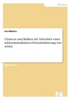 Chancen und Risiken der Telearbeit einer telekommunikativen Dezentralisierung von Arbeit