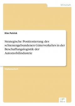 Strategische Positionierung des schienengebundenen Güterverkehrs in der Beschaffungslogistik der Automobilindustrie