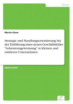 Strategie und Handlungsorientierung bei der Einführung eines neuen Geschäftsfeldes Solarstromgewinnung in kleinen und mittleren Unternehmen