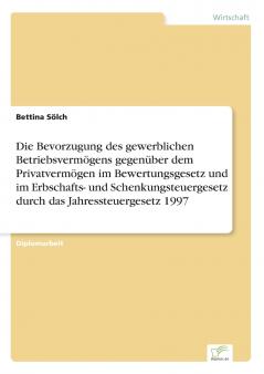 Die Bevorzugung des gewerblichen Betriebsvermögens gegenüber dem Privatvermögen im Bewertungsgesetz und im Erbschafts- und Schenkungsteuergesetz durch das Jahressteuergesetz 1997