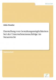 Darstellung von Gestaltungsmöglichkeiten bei der Unternehmensnachfolge im Steuerrecht