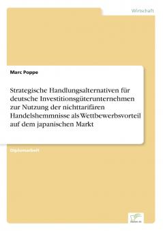 Strategische Handlungsalternativen für deutsche Investitionsgüterunternehmen zur Nutzung der nichttarifären Handelshemmnisse als Wettbewerbsvorteil auf dem japanischen Markt