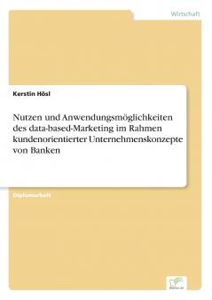 Nutzen und Anwendungsmöglichkeiten des data-based-Marketing im Rahmen kundenorientierter Unternehmenskonzepte von Banken