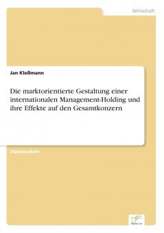 Die marktorientierte Gestaltung einer internationalen Management-Holding und ihre Effekte auf den Gesamtkonzern