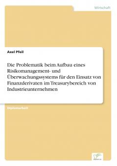 Die Problematik beim Aufbau eines Risikomanagement- und Überwachungssystems für den Einsatz von Finanzderivaten im Treasurybereich von Industrieunternehmen