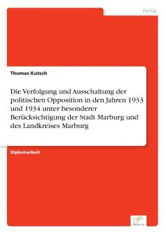 Die Verfolgung und Ausschaltung der politischen Opposition in den Jahren 1933 und 1934 unter besonderer Berücksichtigung der Stadt Marburg und des Landkreises Marburg