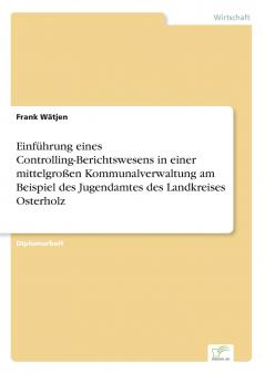 Einführung eines Controlling-Berichtswesens in einer mittelgroßen Kommunalverwaltung am Beispiel des Jugendamtes des Landkreises Osterholz