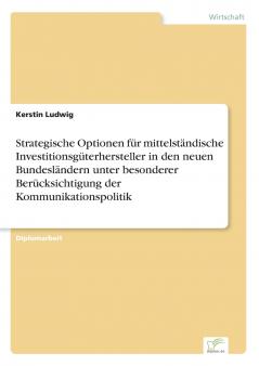 Strategische Optionen für mittelständische Investitionsgüterhersteller in den neuen Bundesländern unter besonderer Berücksichtigung der Kommunikationspolitik