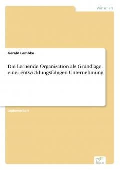 Die Lernende Organisation als Grundlage einer entwicklungsfähigen Unternehmung