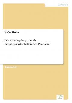Die Auftragsfreigabe als betriebswirtschaftliches Problem