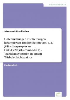 Untersuchungen zur heterogen katalysierten Totaloxidation von 1 2 3-Trichlorpropan an CuO-Cr2O3/Gamma-Al2O3 - Tränkkatalysatoren in einem Wirbelschichtreaktor