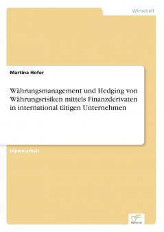 Währungsmanagement und Hedging von Währungsrisiken mittels Finanzderivaten in international tätigen Unternehmen