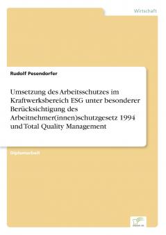 Umsetzung des Arbeitsschutzes im Kraftwerksbereich ESG unter besonderer Berücksichtigung des Arbeitnehmer(innen)schutzgesetz 1994 und Total Quality Management