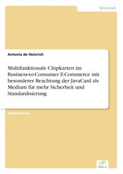 Multifunktionale Chipkarten im Business-to-Consumer E-Commerce mit besonderer Beachtung der JavaCard als Medium für mehr Sicherheit und Standardisierung