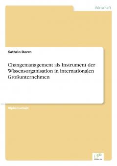 Changemanagement als Instrument der Wissensorganisation in internationalen Großunternehmen