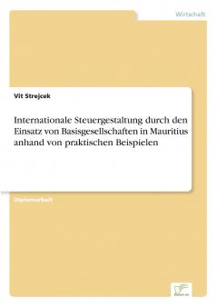 Internationale Steuergestaltung durch den Einsatz von Basisgesellschaften in Mauritius anhand von praktischen Beispielen