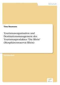 Tourismusorganisation und Destinationsmanagement des Tourismusproduktes Die Rhön (Biosphärenreservat Rhön)
