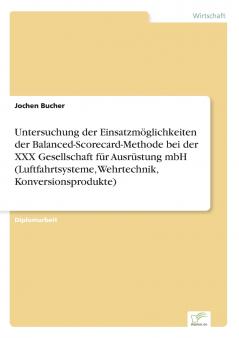 Untersuchung der Einsatzmöglichkeiten der Balanced-Scorecard-Methode bei der XXX Gesellschaft für Ausrüstung mbH (Luftfahrtsysteme Wehrtechnik Konversionsprodukte)