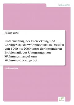 Untersuchung der Entwicklung und Chrakteristik der Wohnmobilität in Dresden von 1990 bis 2000 unter der besonderen Problematik des Überganges von Wohnungsmangel zum Wohnungsüberangebot