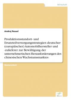 Produktionsstandort- und Ersatzteilversorgungsstrategien deutscher (europäischer) Automobilhersteller und -zulieferer zur Bewältigung der unternehmerischen Herausforderungen des chinesischen Wachstumsmarktes
