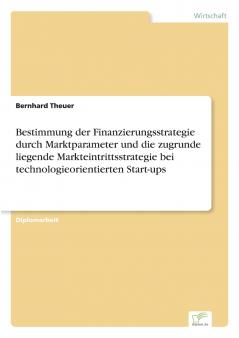 Bestimmung der Finanzierungsstrategie durch Marktparameter und die zugrunde liegende Markteintrittsstrategie bei technologieorientierten Start-ups